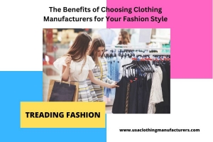 The Benefits of Choosing Clothing Manufacturers for Your Fashion Style
